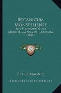 Botanicum Monspeliense: Sive Plantarum Circa Monspelium Nascentium Index (1686) di Petro Magnol edito da Kessinger Publishing