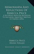 Memoranda and Reflections of Rebecca Price: A Recorded Minister Belonging to Baltimore Quarterly Meeting of Friends (1896) di Rebecca Price edito da Kessinger Publishing