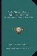 Aus Neuer Und Neuester Zeit: Der Modernen Oper IX Teil (1900) di Eduard Hanslick edito da Kessinger Publishing