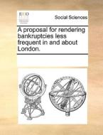A Proposal For Rendering Bankruptcies Less Frequent In And About London di Multiple Contributors edito da Gale Ecco, Print Editions