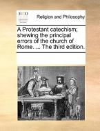 A Protestant Catechism; Shewing The Principal Errors Of The Church Of Rome. ... The Third Edition. di Multiple Contributors edito da Gale Ecco, Print Editions