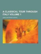 A Classical Tour Through Italy Volume 1 di John Chetwode Eustace edito da Theclassics.us
