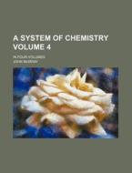 A System of Chemistry Volume 4; In Four Volumes di John Murray edito da Rarebooksclub.com