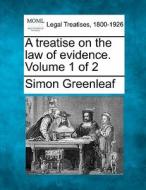 A Treatise On The Law Of Evidence. Volum di Simon Greenleaf edito da Gale Ecco, Making of Modern Law
