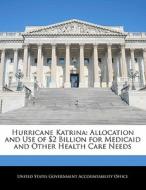 Hurricane Katrina: Allocation And Use Of $2 Billion For Medicaid And Other Health Care Needs edito da Bibliogov