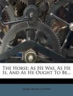 The Horse: As He Was, as He Is, and as He Ought to Be... di James Irvine Lupton edito da Nabu Press