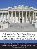 Colorado Surface Coal Mining Reclamation Act, 34-33-101 Et Seq., C.r.s. 1973 As Amended edito da Bibliogov