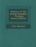 History of the Roman Republic di Jules Michelet edito da Nabu Press