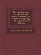 The Development of the Human Body; A Manual of Human Embryology - Primary Source Edition di J. Playfair 1859-1939 McMurrich edito da Nabu Press