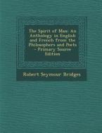 The Spirit of Man: An Anthology in English and French from the Philosophers and Poets di Robert Seymour Bridges edito da Nabu Press