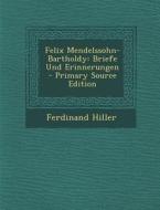 Felix Mendelssohn-Bartholdy: Briefe Und Erinnerungen - Primary Source Edition di Ferdinand Hiller edito da Nabu Press
