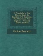 A Vocabulary and Phrase Book: In English and Burmese, and Burmese and English - Primary Source Edition di Cephas Bennett edito da Nabu Press