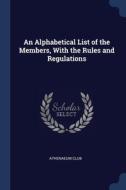 An Alphabetical List Of The Members, With The Rules And Regulations di Athenaeum Club edito da Sagwan Press