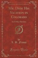 Mr. Dide His Vacation In Colorado di L B France edito da Forgotten Books