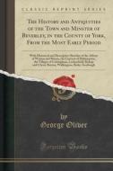 The History And Antiquities Of The Town And Minster Of Beverley, In The County Of York, From The Most Early Period di George Oliver edito da Forgotten Books