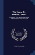 The House Fly, Disease Carrier di L O 1857-1950 Howard edito da Sagwan Press