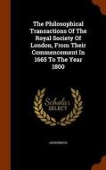 The Philosophical Transactions Of The Royal Society Of London, From Their Commencement In 1665 To The Year 1800 di Anonymous edito da Arkose Press