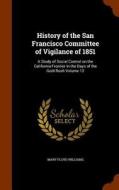 History Of The San Francisco Committee Of Vigilance Of 1851 di Mary Floyd Williams edito da Arkose Press