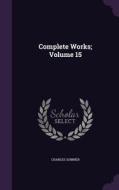 Complete Works; Volume 15 di Lord Charles Sumner edito da Palala Press