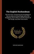 The English Husbandman: The First Part: Contayning the Knowledge of the True Nature of Euery Soyle Within This Kingdome: di Gervase Markham edito da CHIZINE PUBN