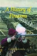 A History of Firearms di Colin Holcombe edito da Colin Holcombe