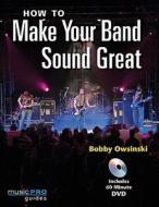 How To Make Your Band Sound Great di Bobby Owsinski edito da Hal Leonard Corporation