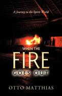 When the Fire Goes Out: A Journey to the Spirit World di Matthias Otto Matthias, Otto Matthias edito da AUTHORHOUSE