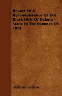 Report Of A Reconnaissance Of The Black Hills Of Dakota - Made In The Summer Of 1874 di William Ludlow edito da Foster Press