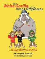 The White Gorilla and the Three Chimpanzees...a Day from the Zoo di Saragine Francois edito da AUTHORHOUSE