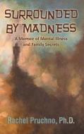 Surrounded by Madness: A Memoir of Mental Illness and Family Secrets di Ph. D. Rachel Pruchno edito da DOG EAR PUB LLC