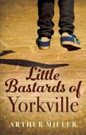 Little Bastards of Yorkville di Arthur Miller edito da OUTSKIRTS PR