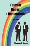 Tales of Roger, a Humandroid: Short Stories di Thomas P. Hanna edito da Createspace
