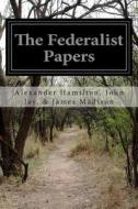 The Federalist Papers di Alexander Hamilton John James Madison edito da Createspace