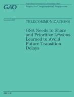 Telecommunications: Gsa Needs to Share and Prioritize Lessons Learned to Avoid Future Transition Delays di United States Government Accountability edito da Createspace