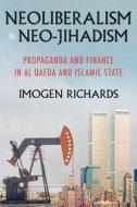 Neoliberalism and Neo-Jihadism: Propaganda and Finance in Al Qaeda and Islamic State di Imogen Richards edito da MANCHESTER UNIV PR