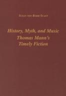 History, Myth, and Music - Thomas Mann`s Timely Fiction di Susan Von Rohr Scaff edito da Camden House