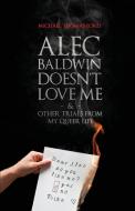 Alec Baldwin Doesn't Love Me, and Other Trials from My Queer Life di Michael Thomas Ford edito da LETHE PR