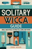 The Solitary Wicca Guide: Spells and Rituals to Practice, Learn, and Thrive di Rowan Morgana edito da ROCKRIDGE PR