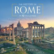 The History of Rome in 12 Buildings: A Travel Companion to the Hidden Secrets of the Eternal City di Phillip Barlag edito da HighBridge Audio
