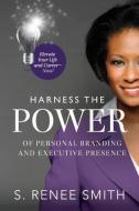 Harness the Power of Personal Branding and Executive Presence: Elevate Your Life and Career-Now! di S. Renee Smith edito da LIGHTNING SOURCE INC