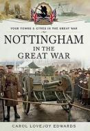Nottingham in the Great War di Carol Lovejoy Edwards edito da Pen & Sword Books Ltd