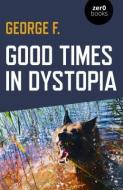 Good Times In Dystopia di George F. edito da John Hunt Publishing