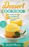 DESSERT COOKBOOK: THE COMPLETE GUIDE TO di ELIZABETH THOMPSON edito da LIGHTNING SOURCE UK LTD