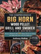 The Comprehensive BIG HORN Wood Pellet Grill And Smoker Cookbook di Anthony Walker edito da Anthony Walker