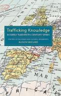 Trafficking Knowledge in Early Twentieth-Century - Centres of Exchange and Cultural Imaginaries di Alison Sinclair edito da Tamesis Books