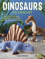 Dinosaurs to Crochet: 15 Fun-To-Make Patterns for Playful Prehistoric Wonders di ,Megan Kreiner edito da Spring House Press