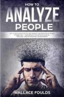 How to Analyze People: Get to Know What People Are Thinking and Respond in the Best Possible Way - Gain Distinct Advantage in Social, Persona di Wallace Foulds edito da Createspace Independent Publishing Platform