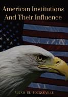American Institutions And Their Influence: This book by Alexis de Tocqueville was originally published in 1835. The work is a socio-political portrait di Alexis De Tocqueville edito da LIGHTNING SOURCE INC