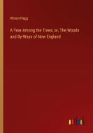 A Year Among the Trees; or, The Woods and By-Ways of New England di Wilson Flagg edito da Outlook Verlag