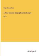 A New General Biographical Dictionary di Hugh James Rose edito da Anatiposi Verlag